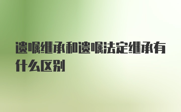 遗嘱继承和遗嘱法定继承有什么区别