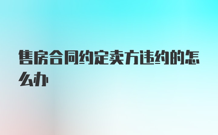 售房合同约定卖方违约的怎么办