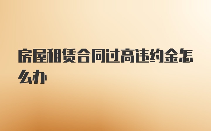 房屋租赁合同过高违约金怎么办