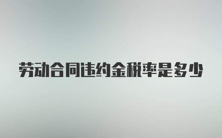 劳动合同违约金税率是多少