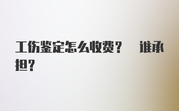 工伤鉴定怎么收费? 谁承担?