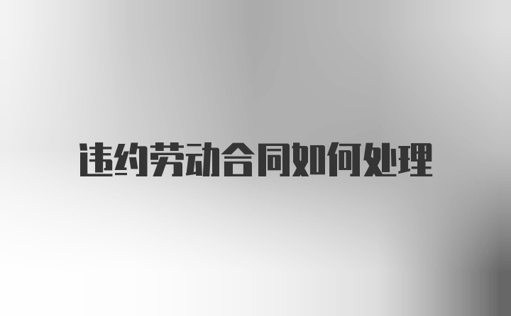 违约劳动合同如何处理