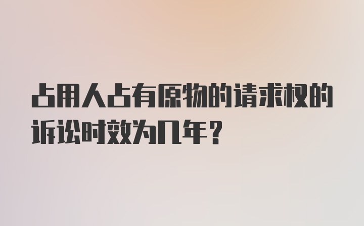 占用人占有原物的请求权的诉讼时效为几年？