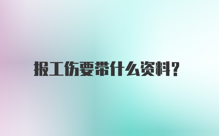 报工伤要带什么资料？