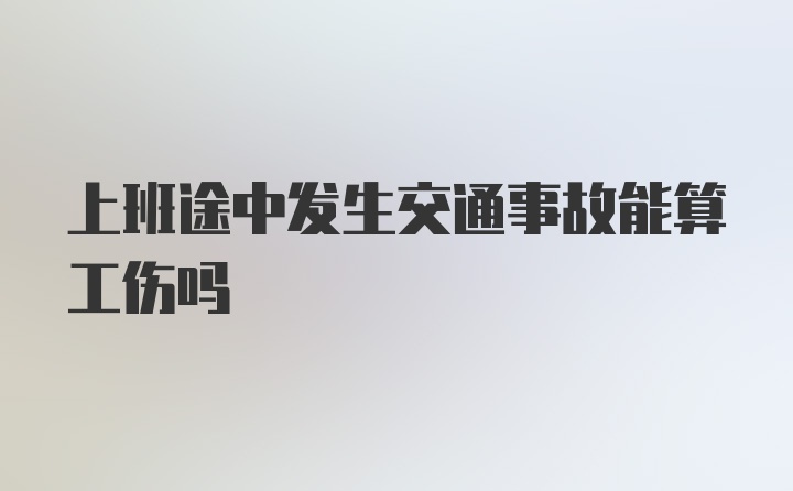 上班途中发生交通事故能算工伤吗