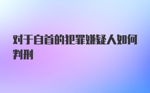 对于自首的犯罪嫌疑人如何判刑