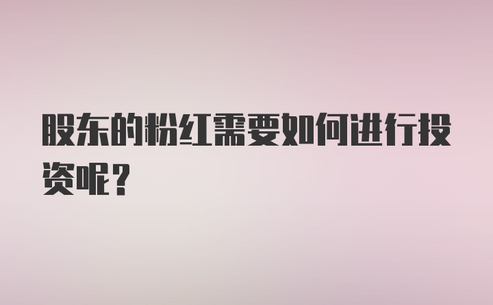 股东的粉红需要如何进行投资呢？