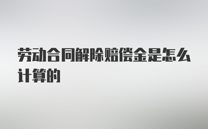 劳动合同解除赔偿金是怎么计算的