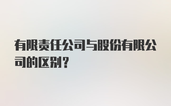 有限责任公司与股份有限公司的区别？