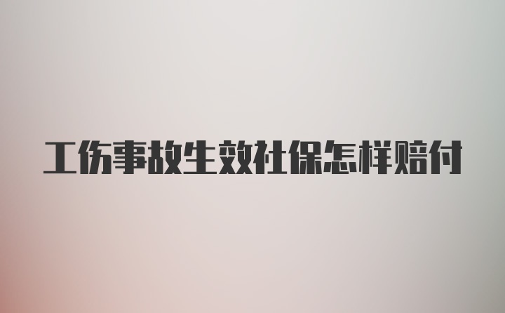 工伤事故生效社保怎样赔付