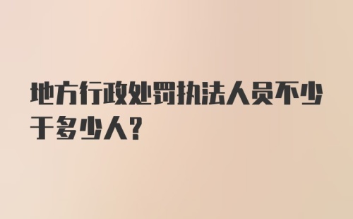 地方行政处罚执法人员不少于多少人？