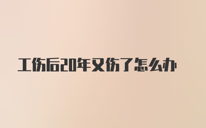 工伤后20年又伤了怎么办