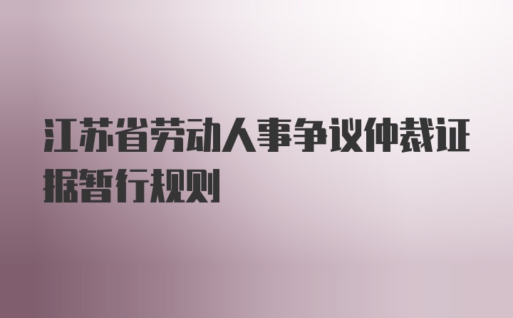 江苏省劳动人事争议仲裁证据暂行规则