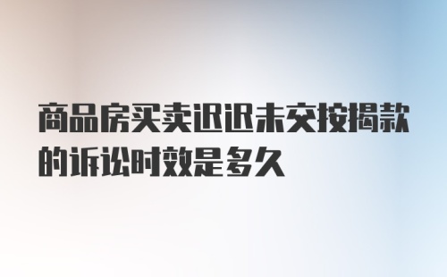 商品房买卖迟迟未交按揭款的诉讼时效是多久