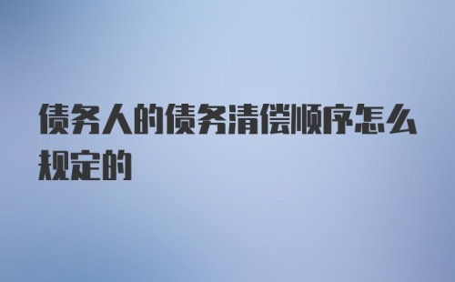 债务人的债务清偿顺序怎么规定的