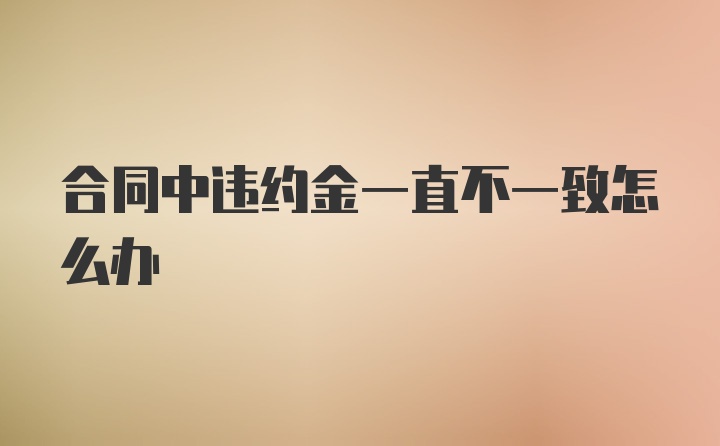 合同中违约金一直不一致怎么办