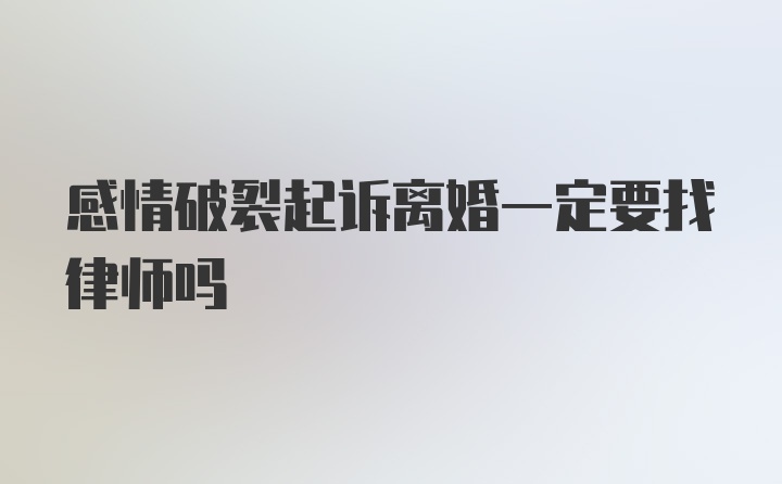 感情破裂起诉离婚一定要找律师吗