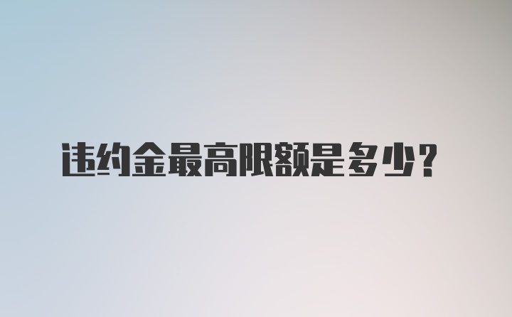 违约金最高限额是多少？