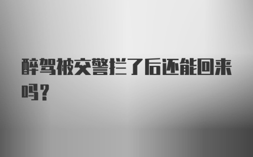 醉驾被交警拦了后还能回来吗？