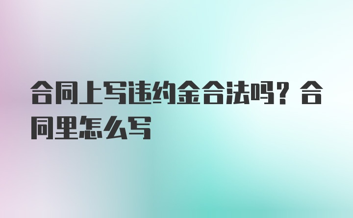 合同上写违约金合法吗？合同里怎么写