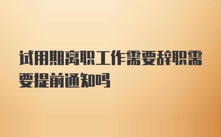 试用期离职工作需要辞职需要提前通知吗