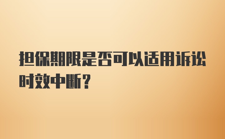 担保期限是否可以适用诉讼时效中断？