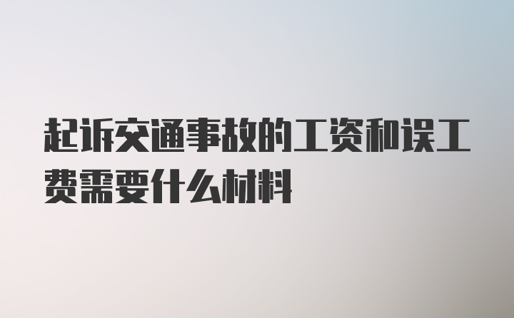 起诉交通事故的工资和误工费需要什么材料