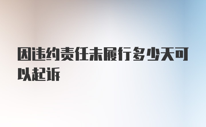 因违约责任未履行多少天可以起诉