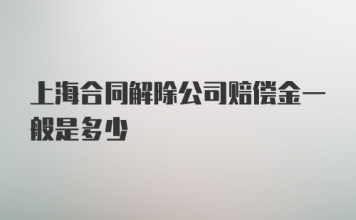 上海合同解除公司赔偿金一般是多少