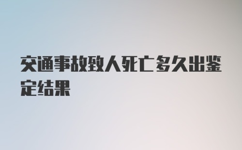 交通事故致人死亡多久出鉴定结果