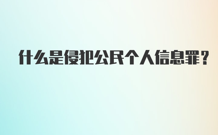 什么是侵犯公民个人信息罪？