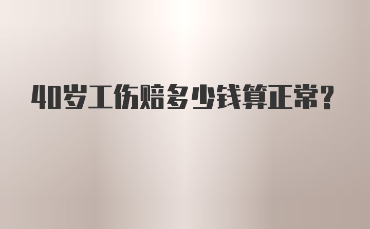 40岁工伤赔多少钱算正常?