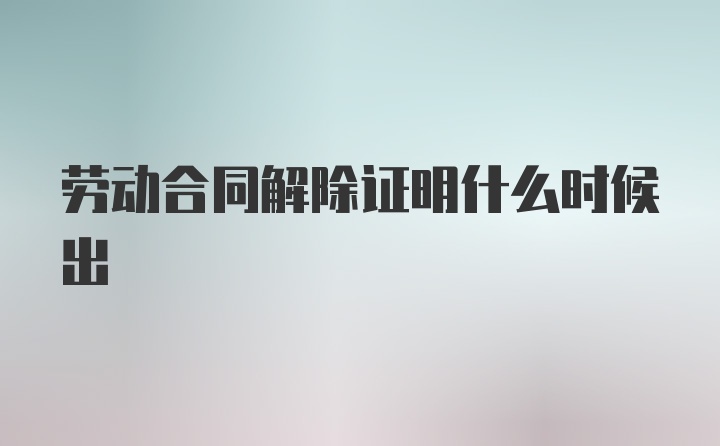 劳动合同解除证明什么时候出