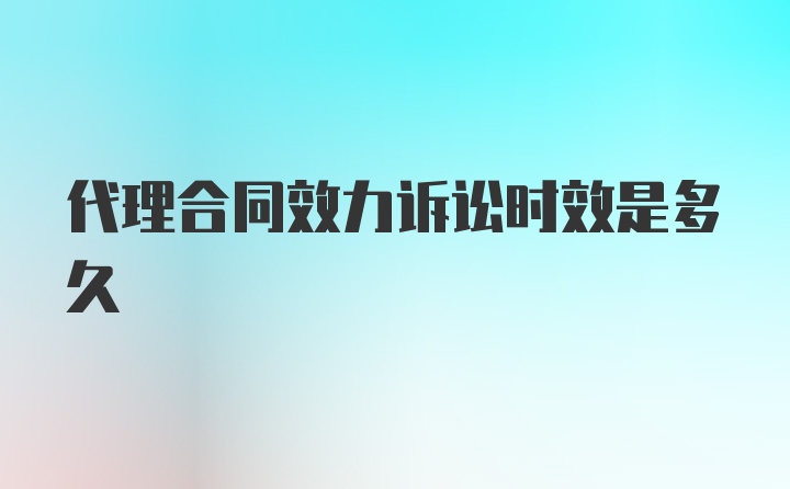 代理合同效力诉讼时效是多久