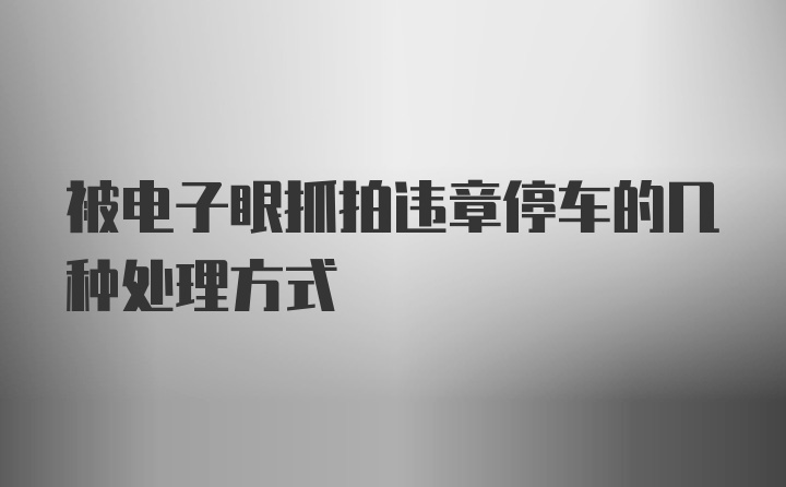 被电子眼抓拍违章停车的几种处理方式