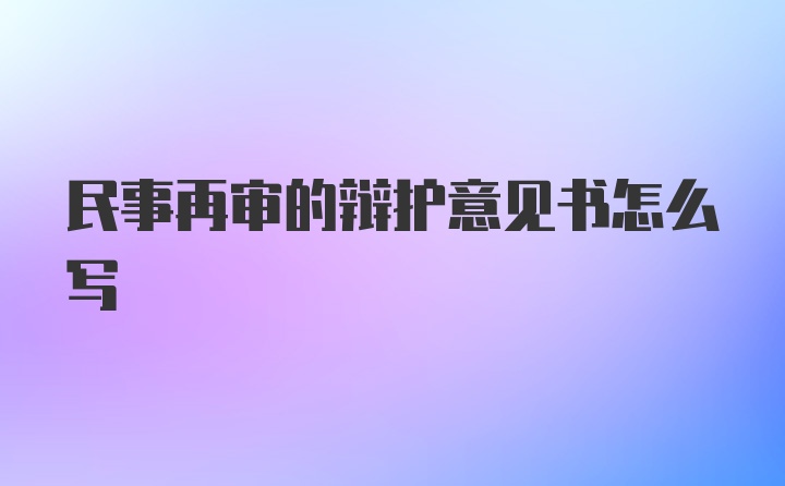 民事再审的辩护意见书怎么写