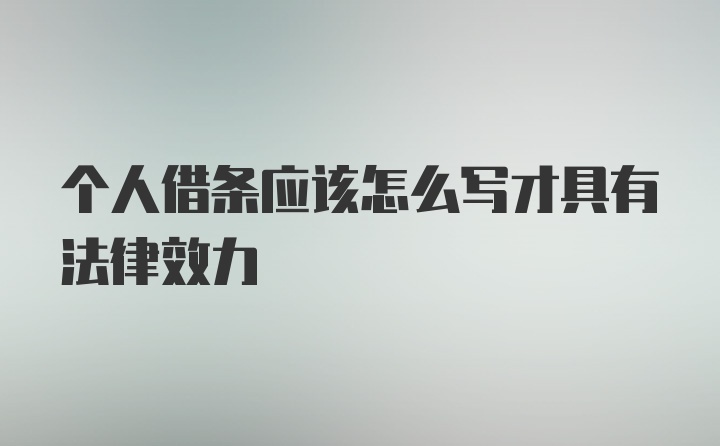 个人借条应该怎么写才具有法律效力