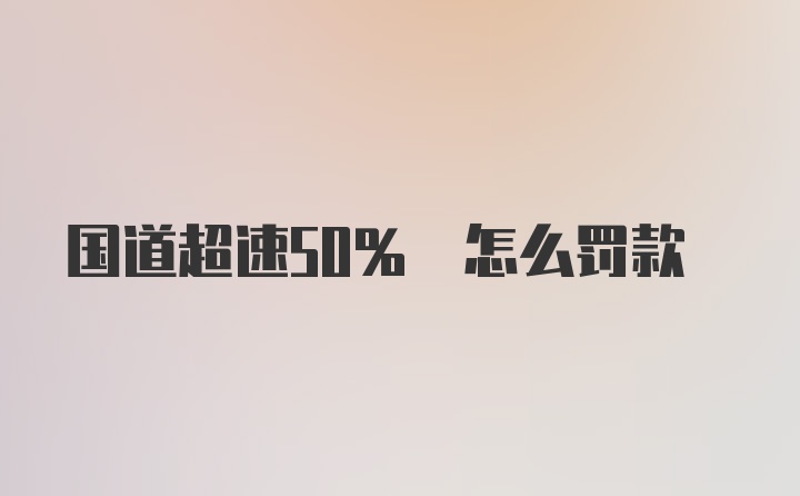 国道超速50% 怎么罚款