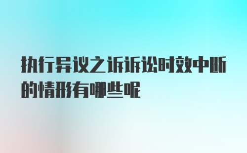 执行异议之诉诉讼时效中断的情形有哪些呢