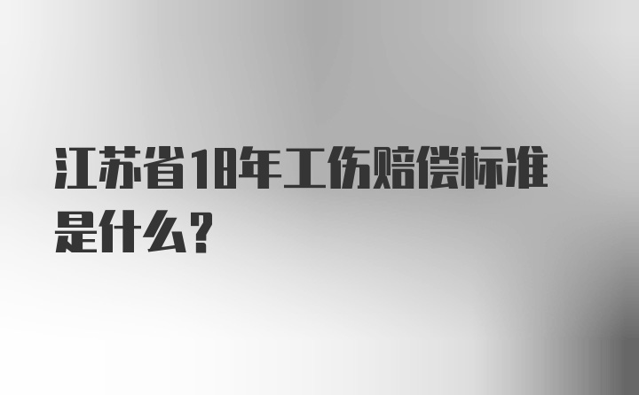 江苏省18年工伤赔偿标准是什么？