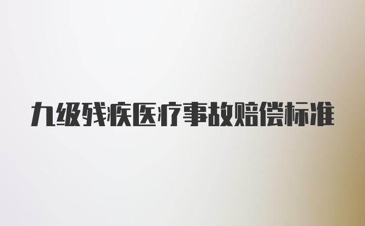 九级残疾医疗事故赔偿标准