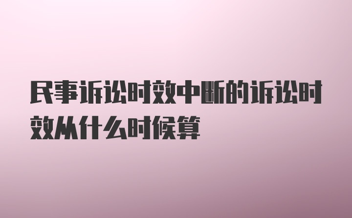 民事诉讼时效中断的诉讼时效从什么时候算