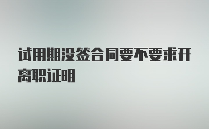 试用期没签合同要不要求开离职证明