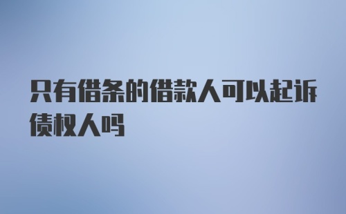 只有借条的借款人可以起诉债权人吗