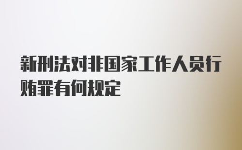 新刑法对非国家工作人员行贿罪有何规定