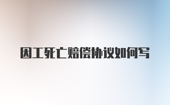 因工死亡赔偿协议如何写