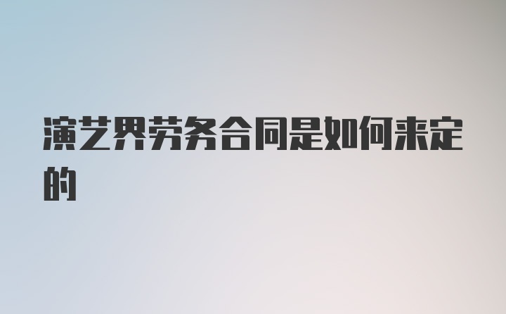 演艺界劳务合同是如何来定的