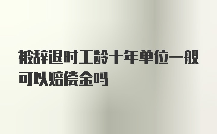 被辞退时工龄十年单位一般可以赔偿金吗