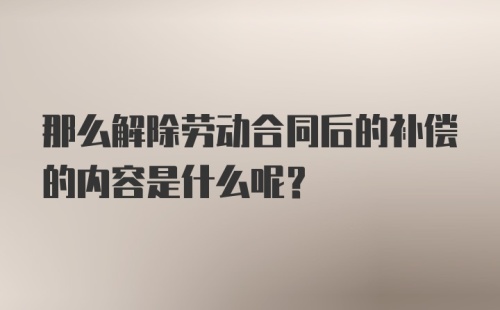 那么解除劳动合同后的补偿的内容是什么呢？