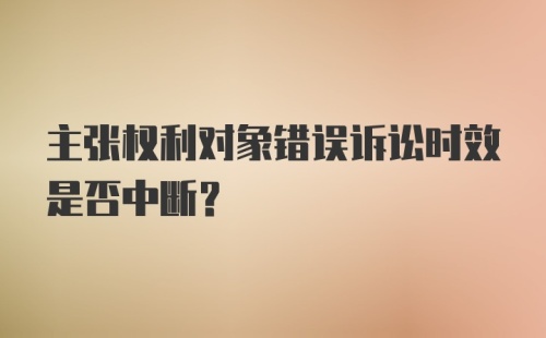 主张权利对象错误诉讼时效是否中断?